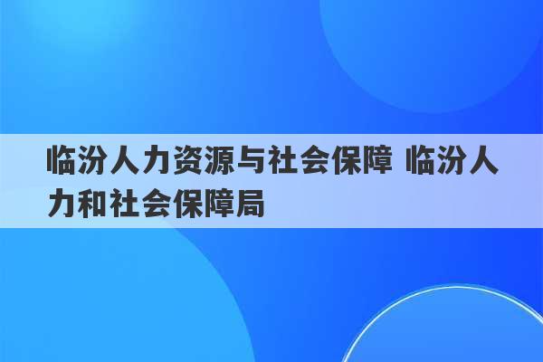 临汾人力资源与社会保障 临汾人力和社会保障局