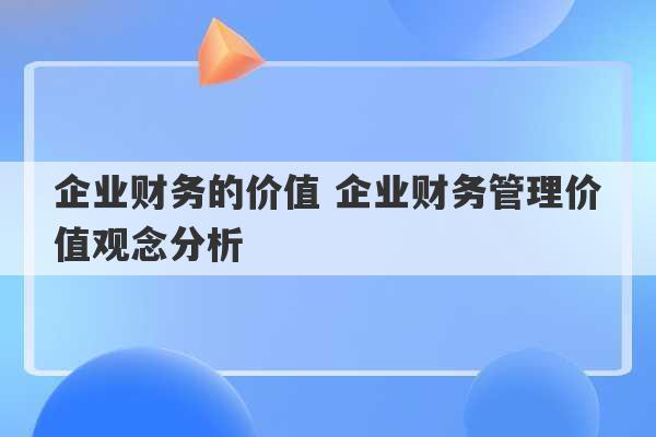 企业财务的价值 企业财务管理价值观念分析