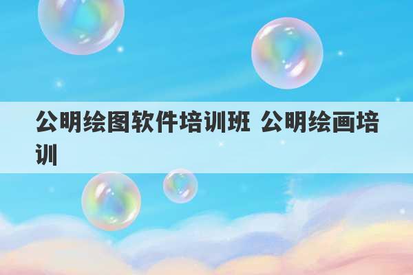 公明绘图软件培训班 公明绘画培训