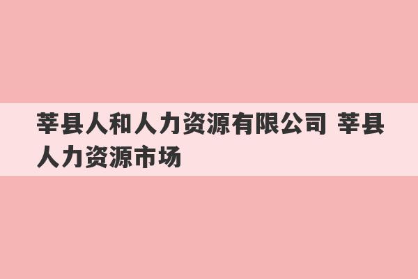 莘县人和人力资源有限公司 莘县人力资源市场