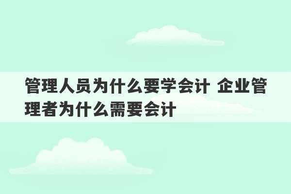 管理人员为什么要学会计 企业管理者为什么需要会计