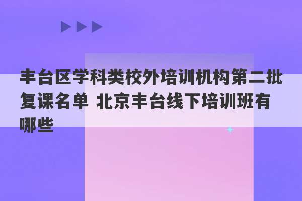 丰台区学科类校外培训机构第二批复课名单 北京丰台线下培训班有哪些