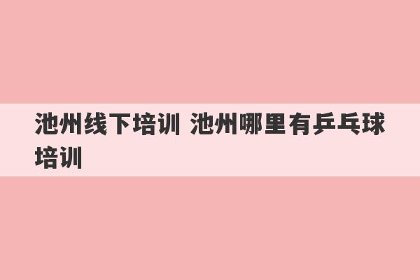 池州线下培训 池州哪里有乒乓球培训