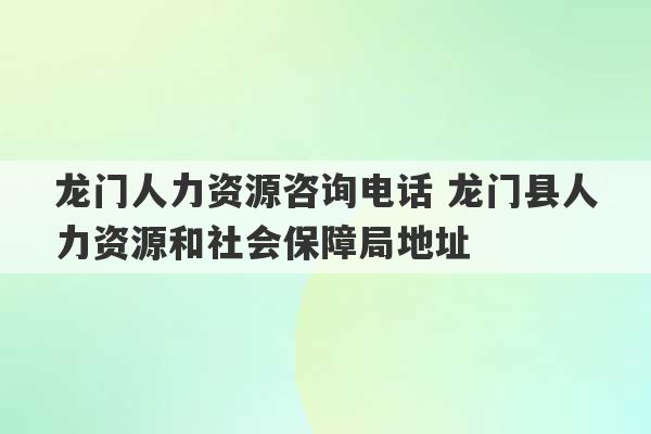 龙门人力资源咨询电话 龙门县人力资源和社会保障局地址