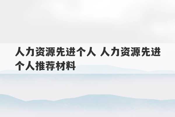 人力资源先进个人 人力资源先进个人推荐材料