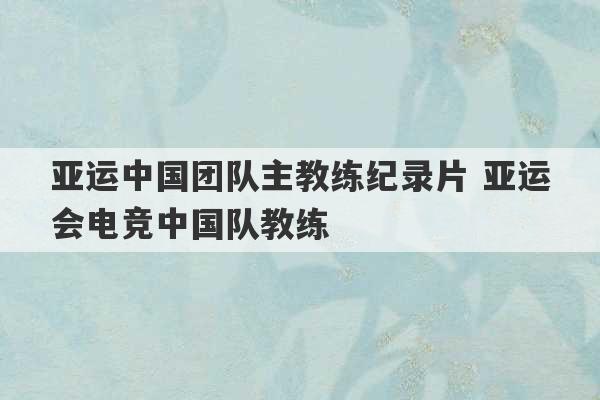 亚运中国团队主教练纪录片 亚运会电竞中国队教练