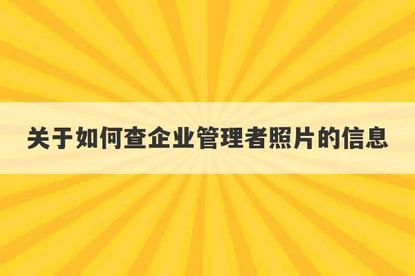 关于如何查企业管理者照片的信息