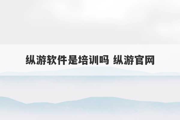 纵游软件是培训吗 纵游官网