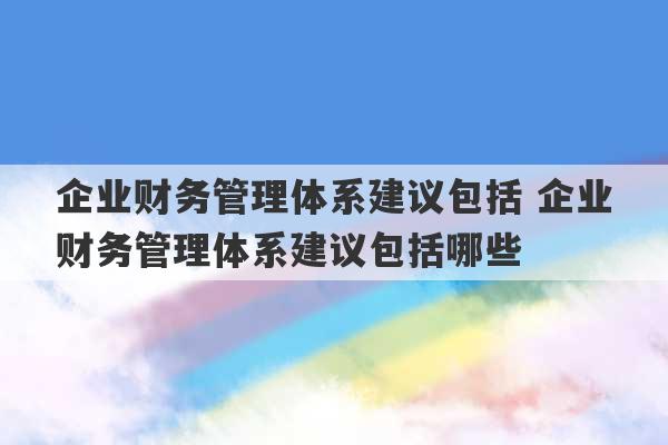 企业财务管理体系建议包括 企业财务管理体系建议包括哪些