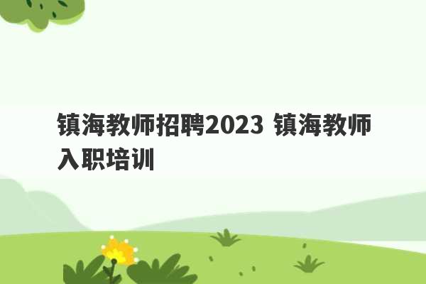 镇海教师招聘2023 镇海教师入职培训