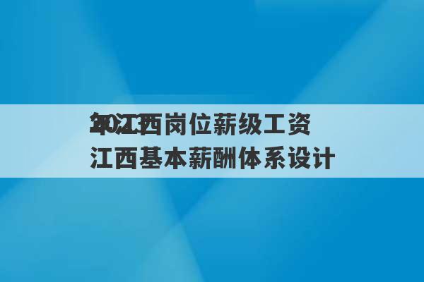 2023
年江西岗位薪级工资 江西基本薪酬体系设计