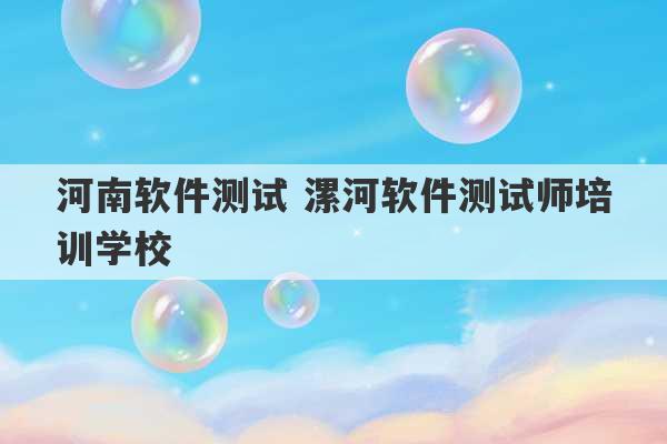 河南软件测试 漯河软件测试师培训学校