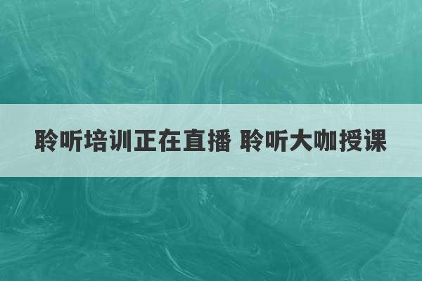 聆听培训正在直播 聆听大咖授课