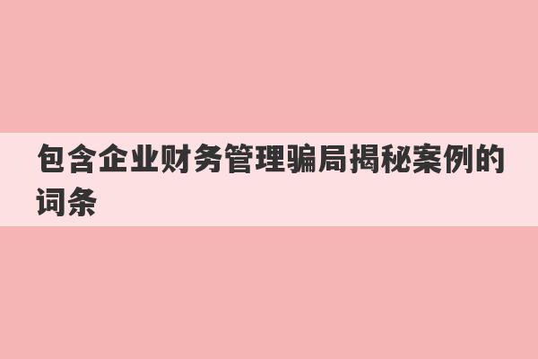 包含企业财务管理骗局揭秘案例的词条