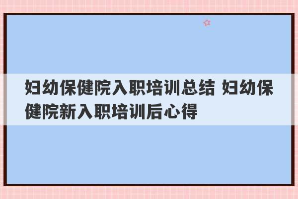 妇幼保健院入职培训总结 妇幼保健院新入职培训后心得