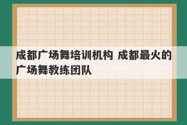 成都广场舞培训机构 成都最火的广场舞教练团队