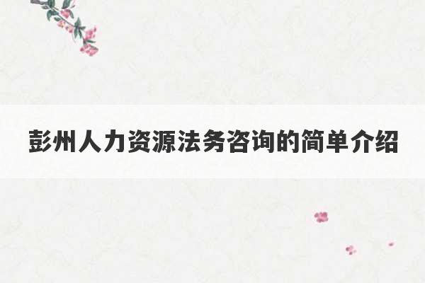 彭州人力资源法务咨询的简单介绍