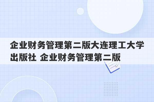 企业财务管理第二版大连理工大学出版社 企业财务管理第二版