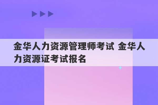 金华人力资源管理师考试 金华人力资源证考试报名