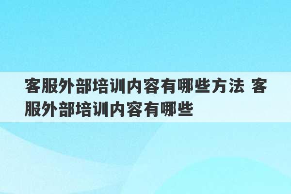 客服外部培训内容有哪些方法 客服外部培训内容有哪些