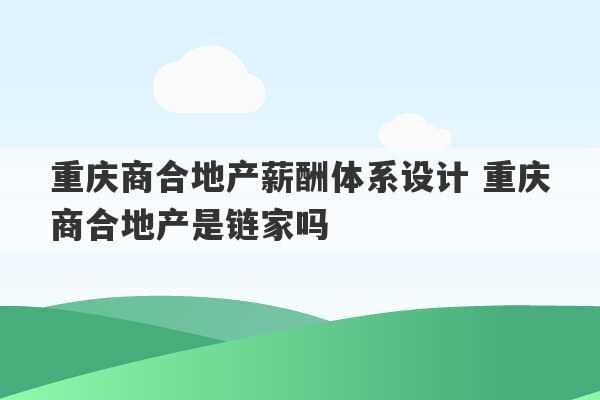 重庆商合地产薪酬体系设计 重庆商合地产是链家吗