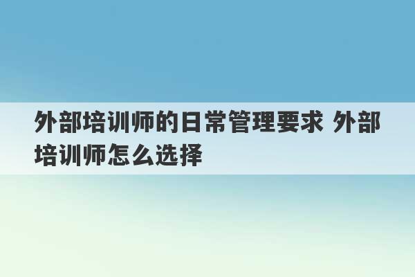 外部培训师的日常管理要求 外部培训师怎么选择