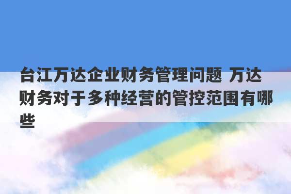 台江万达企业财务管理问题 万达财务对于多种经营的管控范围有哪些