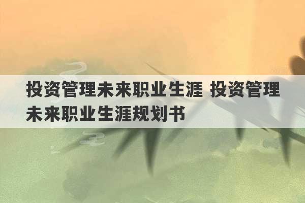 投资管理未来职业生涯 投资管理未来职业生涯规划书