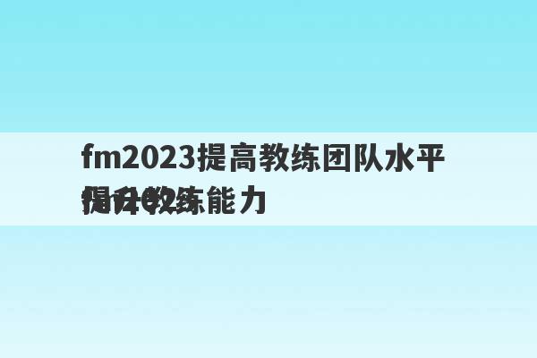 fm2023提高教练团队水平 fm2023
提升教练能力