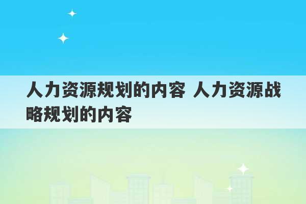 人力资源规划的内容 人力资源战略规划的内容