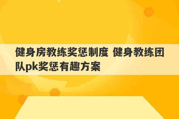 健身房教练奖惩制度 健身教练团队pk奖惩有趣方案