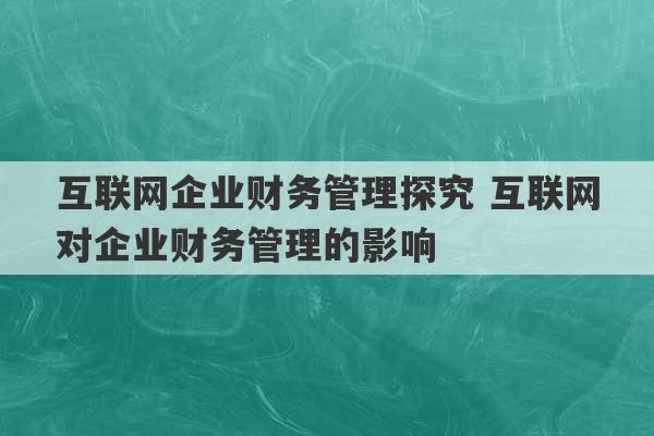 互联网企业财务管理探究 互联网对企业财务管理的影响