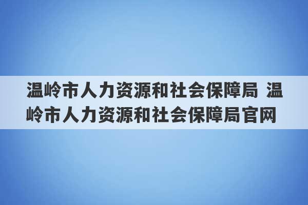 温岭市人力资源和社会保障局 温岭市人力资源和社会保障局官网