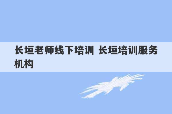 长垣老师线下培训 长垣培训服务机构