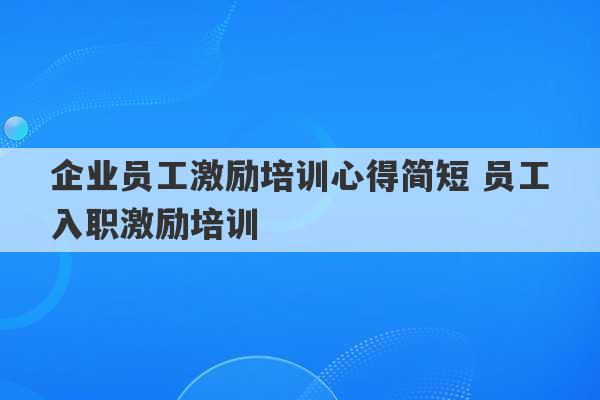 企业员工激励培训心得简短 员工入职激励培训