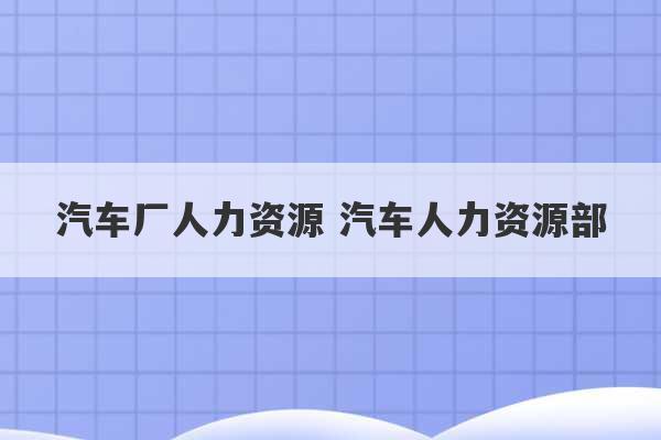 汽车厂人力资源 汽车人力资源部