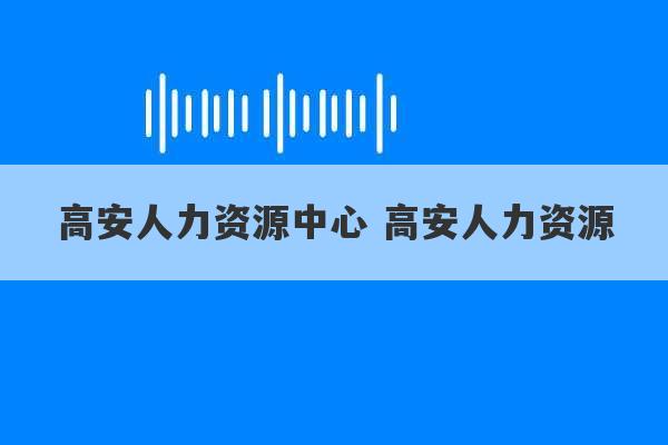 高安人力资源中心 高安人力资源