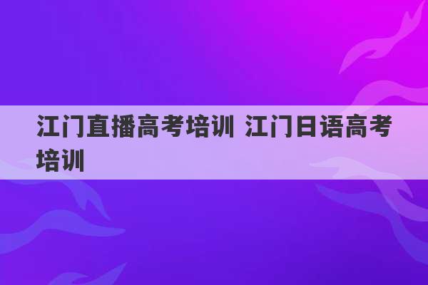 江门直播高考培训 江门日语高考培训