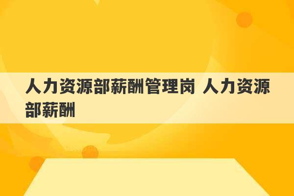 人力资源部薪酬管理岗 人力资源部薪酬