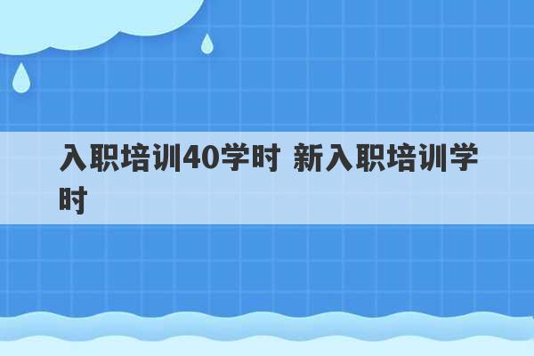 入职培训40学时 新入职培训学时