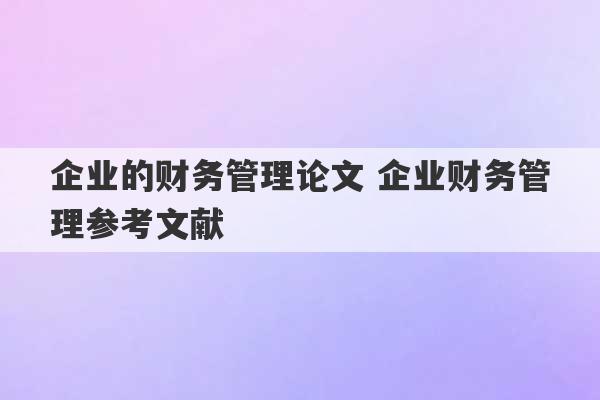 企业的财务管理论文 企业财务管理参考文献