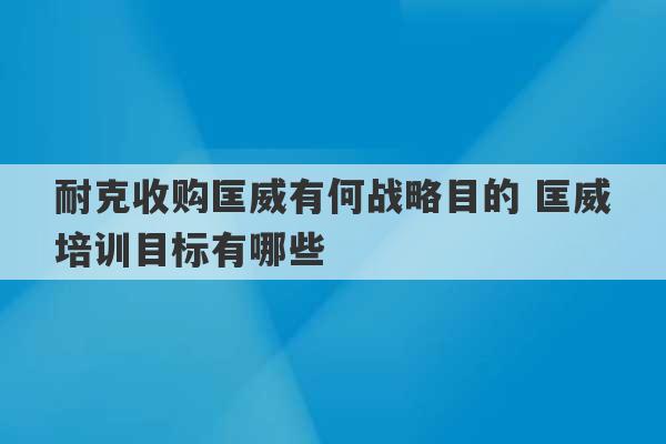 耐克收购匡威有何战略目的 匡威培训目标有哪些