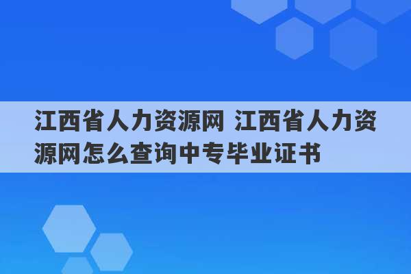 江西省人力资源网 江西省人力资源网怎么查询中专毕业证书