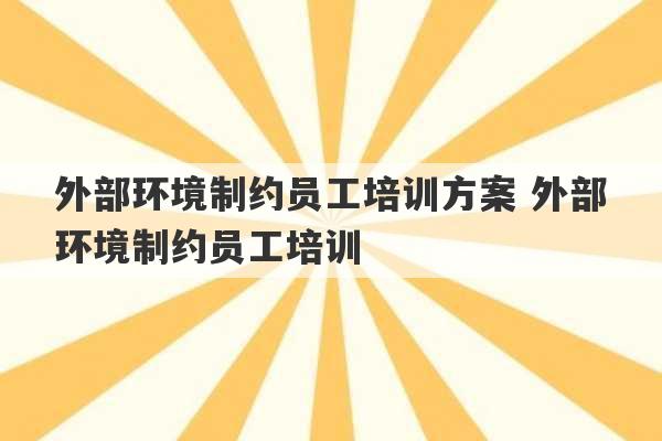 外部环境制约员工培训方案 外部环境制约员工培训