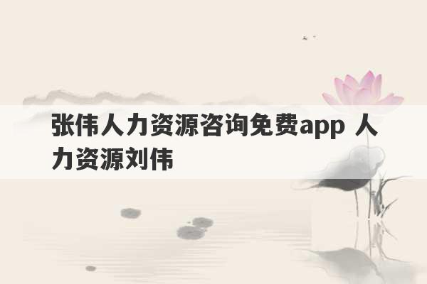 张伟人力资源咨询免费app 人力资源刘伟