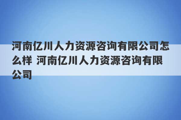 河南亿川人力资源咨询有限公司怎么样 河南亿川人力资源咨询有限公司