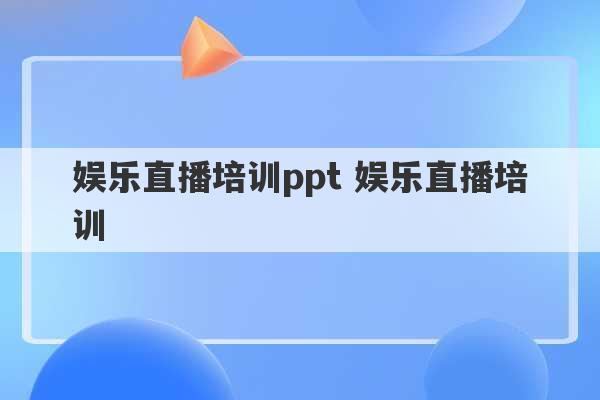 娱乐直播培训ppt 娱乐直播培训