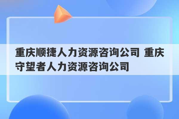 重庆顺捷人力资源咨询公司 重庆守望者人力资源咨询公司