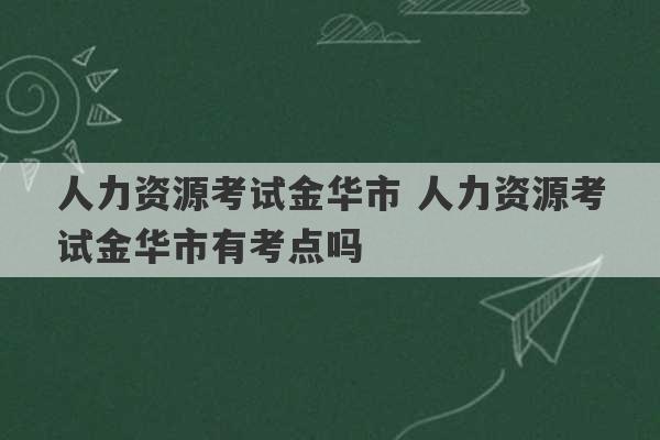 人力资源考试金华市 人力资源考试金华市有考点吗