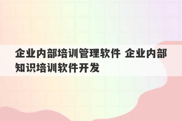 企业内部培训管理软件 企业内部知识培训软件开发